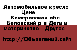 Автомобильное кресло › Цена ­ 2 000 - Кемеровская обл., Беловский р-н Дети и материнство » Другое   